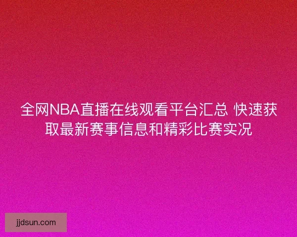 全网NBA直播在线观看平台汇总 快速获取最新赛事信息和精彩比赛实况