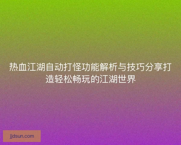 热血江湖自动打怪功能解析与技巧分享打造轻松畅玩的江湖世界