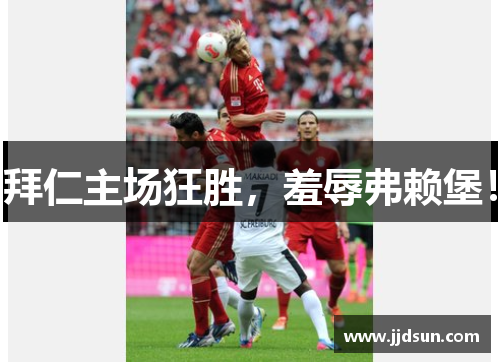 拜仁主场狂胜，羞辱弗赖堡！