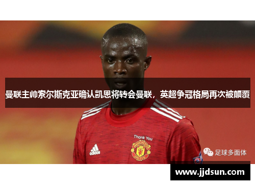 曼联主帅索尔斯克亚确认凯恩将转会曼联，英超争冠格局再次被颠覆