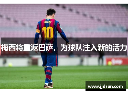 梅西将重返巴萨，为球队注入新的活力