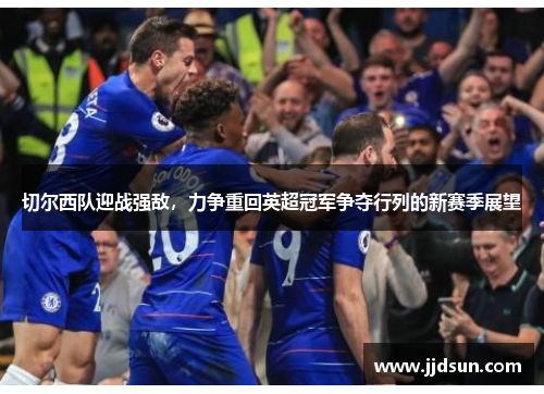 切尔西队迎战强敌，力争重回英超冠军争夺行列的新赛季展望