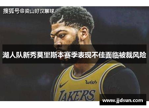 湖人队新秀莫里斯本赛季表现不佳面临被裁风险