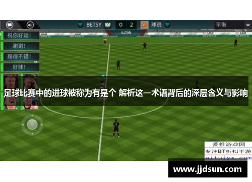 足球比赛中的进球被称为有是个 解析这一术语背后的深层含义与影响
