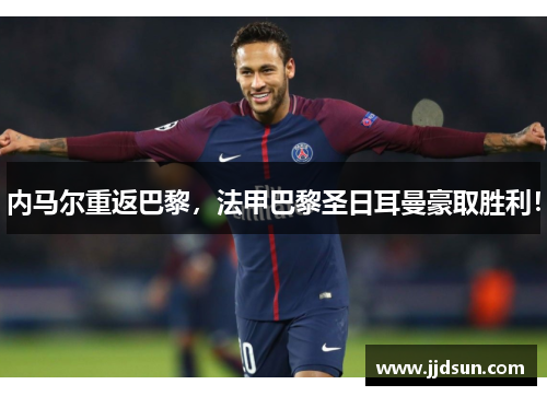 内马尔重返巴黎，法甲巴黎圣日耳曼豪取胜利！