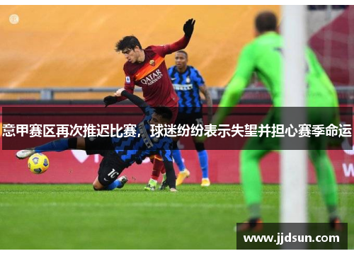 意甲赛区再次推迟比赛，球迷纷纷表示失望并担心赛季命运