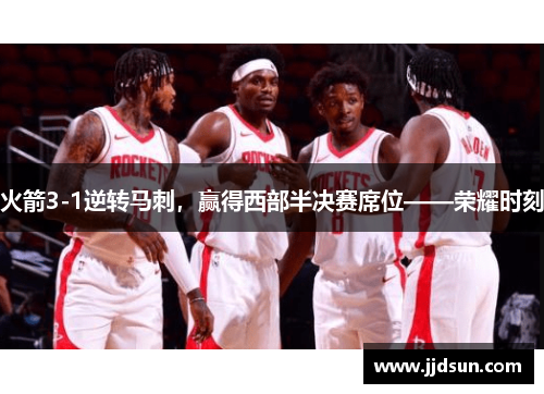 火箭3-1逆转马刺，赢得西部半决赛席位——荣耀时刻