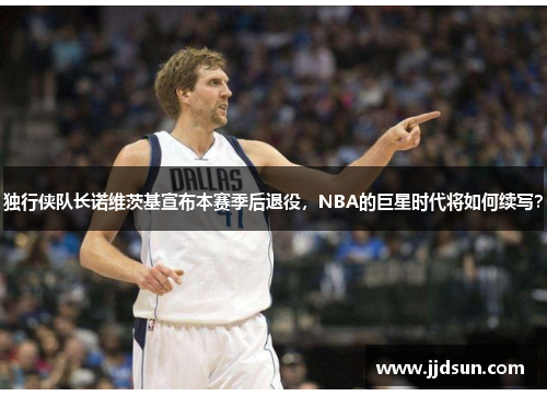 独行侠队长诺维茨基宣布本赛季后退役，NBA的巨星时代将如何续写？