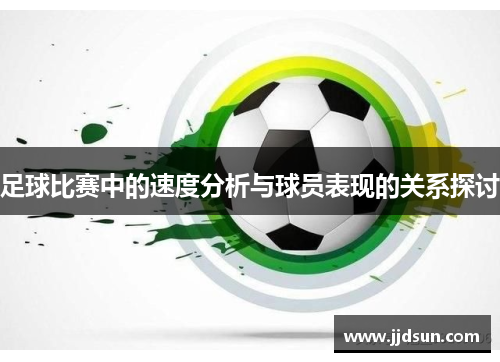 足球比赛中的速度分析与球员表现的关系探讨