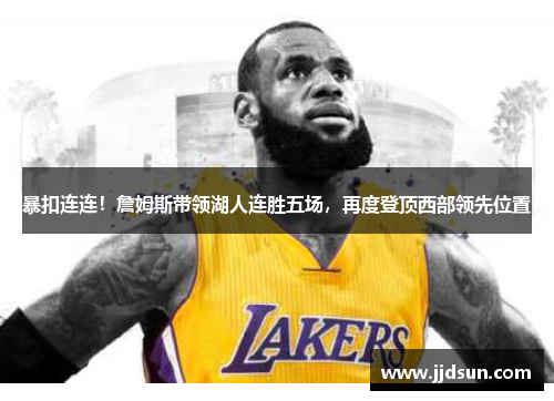 暴扣连连！詹姆斯带领湖人连胜五场，再度登顶西部领先位置