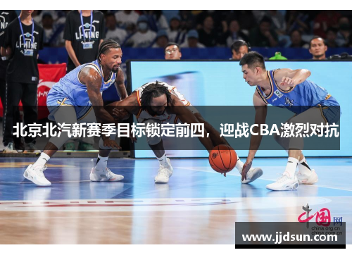 北京北汽新赛季目标锁定前四，迎战CBA激烈对抗