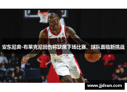 安东尼奥-布莱克尼因伤将缺席下场比赛，球队面临新挑战