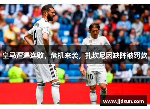 皇马遭遇连败，危机来袭，扎坎尼因缺阵被罚款