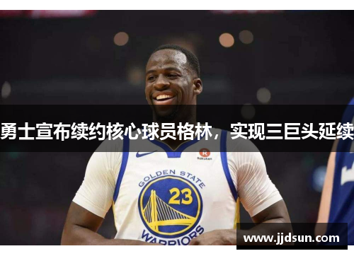 勇士宣布续约核心球员格林，实现三巨头延续