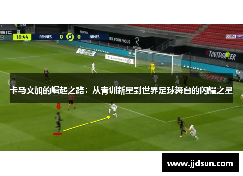 卡马文加的崛起之路：从青训新星到世界足球舞台的闪耀之星