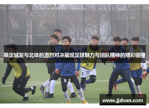 嘉定城发与北体的激烈对决展现足球魅力与团队精神的精彩碰撞