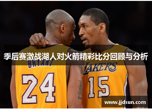 季后赛激战湖人对火箭精彩比分回顾与分析