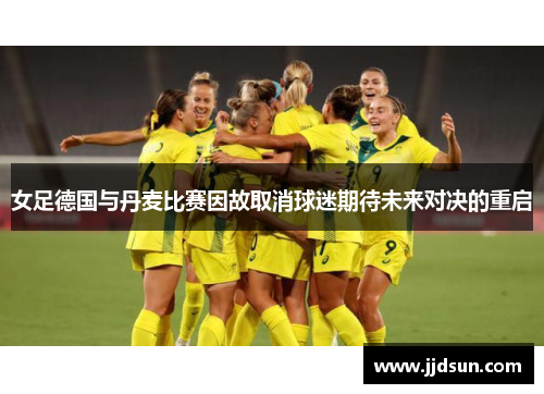 女足德国与丹麦比赛因故取消球迷期待未来对决的重启