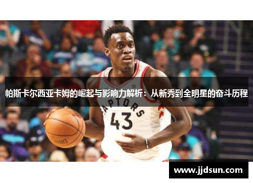 帕斯卡尔西亚卡姆的崛起与影响力解析：从新秀到全明星的奋斗历程