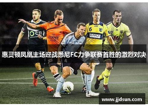 惠灵顿凤凰主场迎战悉尼FC力争联赛首胜的激烈对决