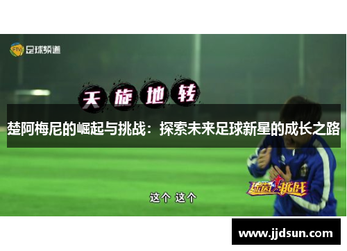 楚阿梅尼的崛起与挑战：探索未来足球新星的成长之路