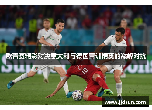 欧青赛精彩对决意大利与德国青训精英的巅峰对抗