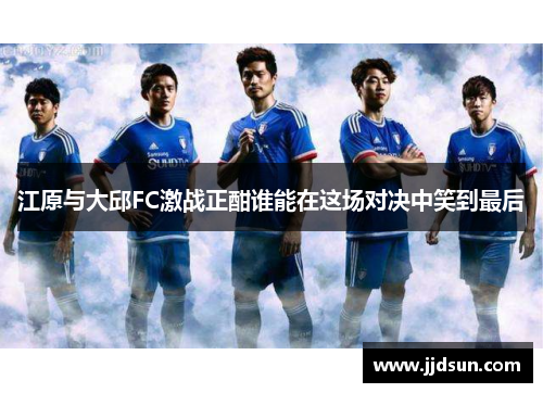 江原与大邱FC激战正酣谁能在这场对决中笑到最后