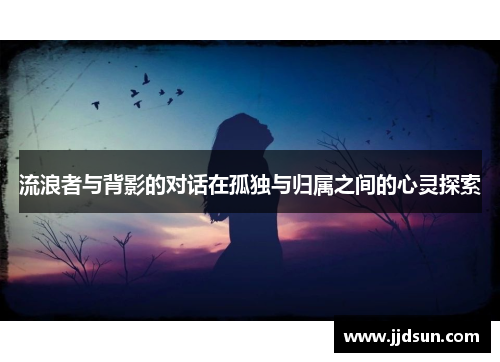 流浪者与背影的对话在孤独与归属之间的心灵探索