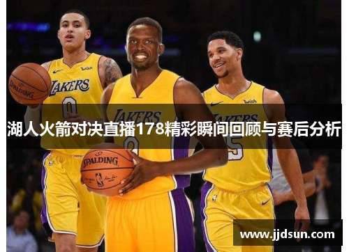 湖人火箭对决直播178精彩瞬间回顾与赛后分析